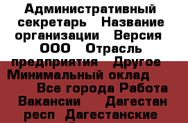 Административный секретарь › Название организации ­ Версия, ООО › Отрасль предприятия ­ Другое › Минимальный оклад ­ 25 000 - Все города Работа » Вакансии   . Дагестан респ.,Дагестанские Огни г.